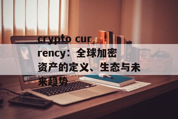 crypto currency：全球加密资产的定义、生态与未来趋势