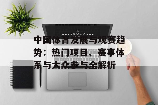 中国体育发展与观赛趋势：热门项目、赛事体系与大众参与全解析