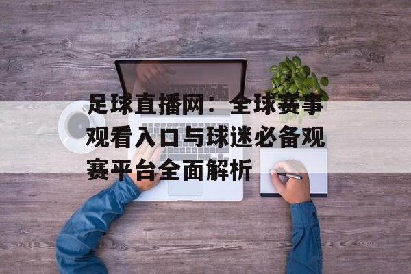 足球直播网：全球赛事观看入口与球迷必备观赛平台全面解析