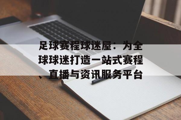 足球赛程球迷屋：为全球球迷打造一站式赛程、直播与资讯服务平台