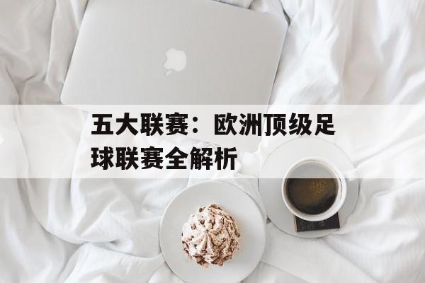 五大联赛：欧洲顶级足球联赛全解析