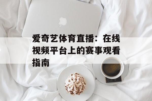 爱奇艺体育直播：在线视频平台上的赛事观看指南