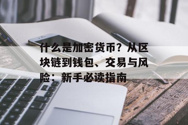 什么是加密货币？从区块链到钱包、交易与风险：新手必读指南