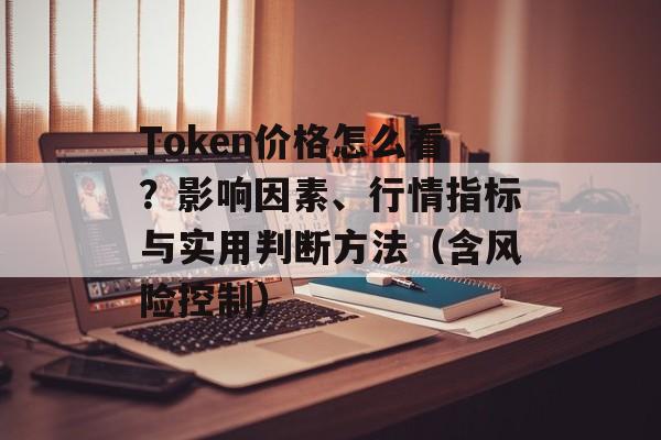 Token价格怎么看？影响因素、行情指标与实用判断方法（含风险控制）