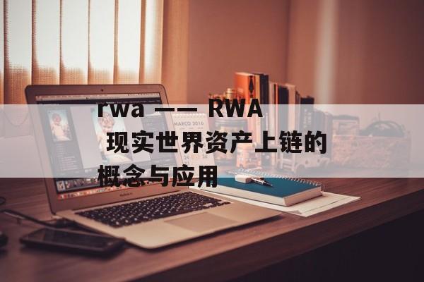 rwa —— RWA 现实世界资产上链的概念与应用
