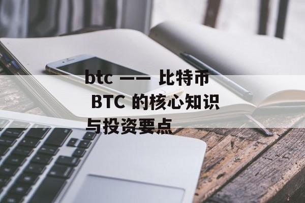 btc —— 比特币 BTC 的核心知识与投资要点