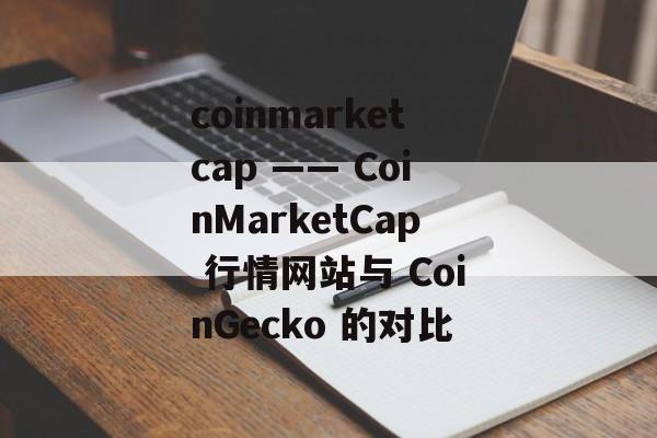coinmarketcap —— CoinMarketCap 行情网站与 CoinGecko 的对比
