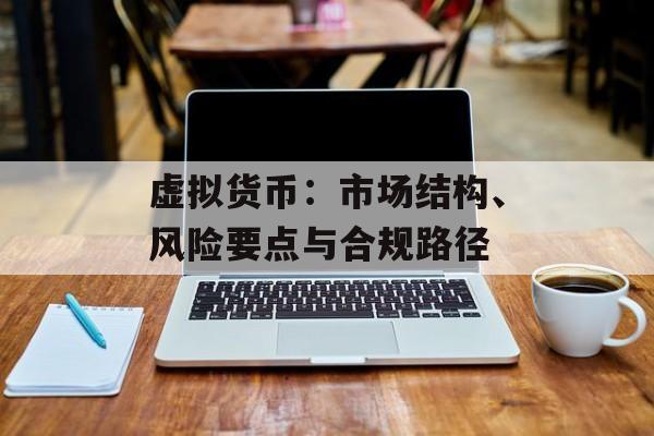 虚拟货币：市场结构、风险要点与合规路径