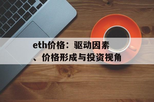 eth价格：驱动因素、价格形成与投资视角