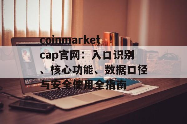 coinmarketcap官网：入口识别、核心功能、数据口径与安全使用全指南