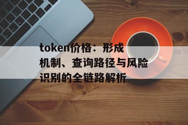 token价格：形成机制、查询路径与风险识别的全链路解析