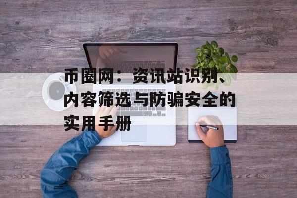 币圈网：资讯站识别、内容筛选与防骗安全的实用手册
