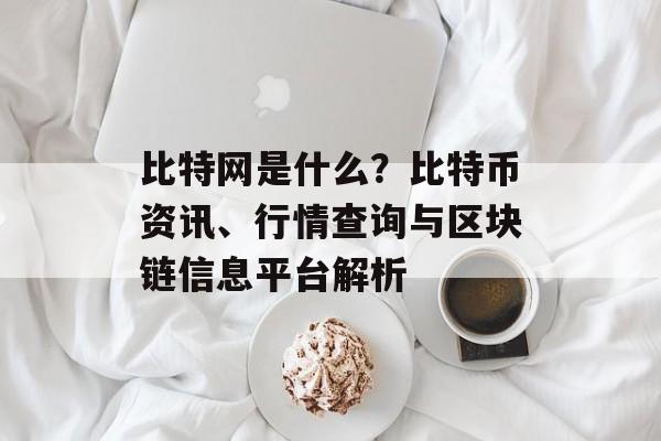 比特网是什么?比特币资讯、行情查询与区块链信息平台解析