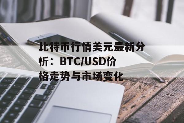 比特币行情美元最新分析:BTC/USD价格走势与市场变化